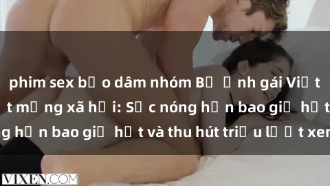 phim sex bạo dâm nhóm Bộ ảnh gái Việt Nam nude gây sốt mạng xã hội: Sắc nóng hơn bao giờ hết và thu hút triệu lượt xem