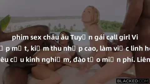 phim sex châu âu Tuyển gái call girl Việt Nam gợi cảm, đẹp mắt, kiếm thu nhập cao, làm việc linh hoạt, không yêu cầu kinh nghiệm, đào tạo miễn phí. Liên hệ ngay để biết thêm chi tiết!