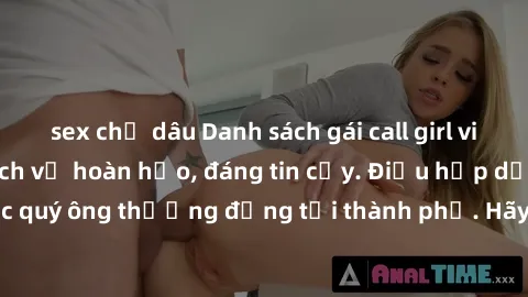 sex chị dâu Danh sách gái call girl vip chất lượng, dịch vụ hoàn hảo, đáng tin cậy. Điều hấp dẫn cho các quý ông thượng đẳng tại thành phố. Hãy nhấc máy và đặt lịch ngay!