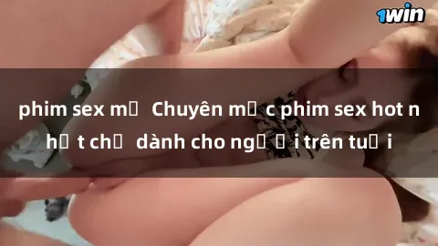 phim sex mỹ Chuyên mục phim sex hot nhất chỉ dành cho người trên tuổi