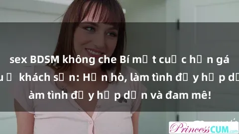 sex BDSM không che Bí mật cuộc hẹn gái Việt lần đầu ở khách sạn: Hẹn hò, làm tình đầy hấp dẫn và đam mê!