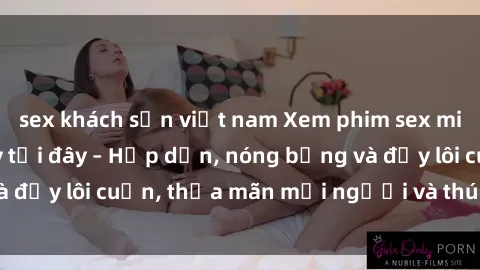 sex khách sạn việt nam Xem phim sex miễn phí online ngay tại đây – Hấp dẫn, nóng bỏng và đầy lôi cuốn, thỏa mãn mọi người và thú vui của bạn!