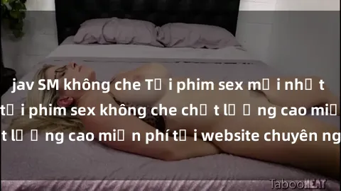 jav SM không che Tải phim sex mới nhất hot nhất - Xem và tải phim sex không che chất lượng cao miễn phí tại website chuyên nghiệp.