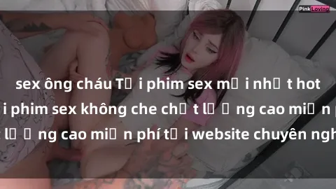 sex ông cháu Tải phim sex mới nhất hot nhất - Xem và tải phim sex không che chất lượng cao miễn phí tại website chuyên nghiệp.