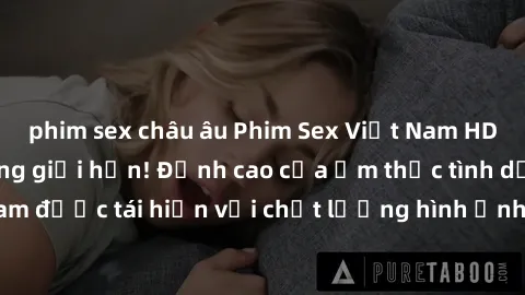 phim sex châu âu Phim Sex Việt Nam HD - Xem ngay và không giới hạn! Đỉnh cao của ẩm thực tình dục Việt Nam được tái hiện với chất lượng hình ảnh sắc nét. Hãy thưởng thức ngay!
