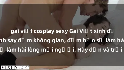 gái việt cosplay sexy Gái Việt xinh đẹp, nồng nàn làm tình say đắm không gian, đảm bảo sẽ làm hài lòng mọi người. Hãy đến và trải nghiệm ngay!