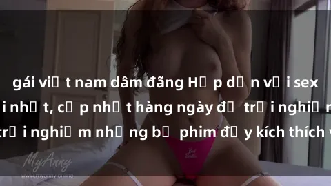 gái việt nam dâm đãng Hấp dẫn với sex hentai vietsub mới nhất, cập nhật hàng ngày để trải nghiệm những bộ phim đầy kích thích và hấp dẫn.