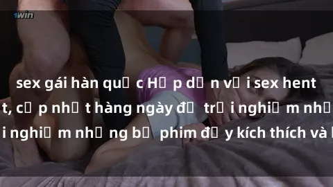 sex gái hàn quốc Hấp dẫn với sex hentai vietsub mới nhất, cập nhật hàng ngày để trải nghiệm những bộ phim đầy kích thích và hấp dẫn.
